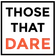 Those That Dare